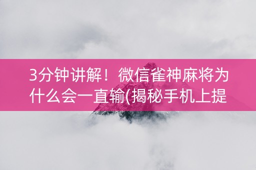 3分钟讲解！微信雀神麻将为什么会一直输(揭秘手机上提高胜率)