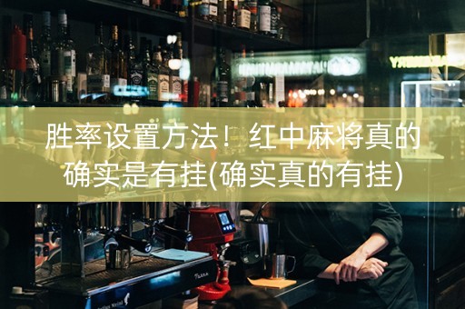 胜率设置方法！红中麻将真的确实是有挂(确实真的有挂)