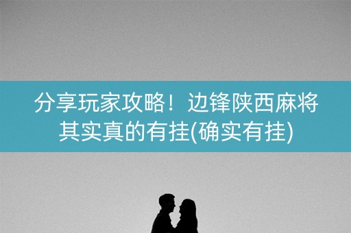 分享玩家攻略！边锋陕西麻将其实真的有挂(确实有挂)