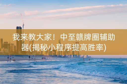 我来教大家！中至赣牌圈辅助器(揭秘小程序提高胜率)