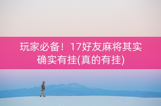 玩家必备！17好友麻将其实确实有挂(真的有挂)