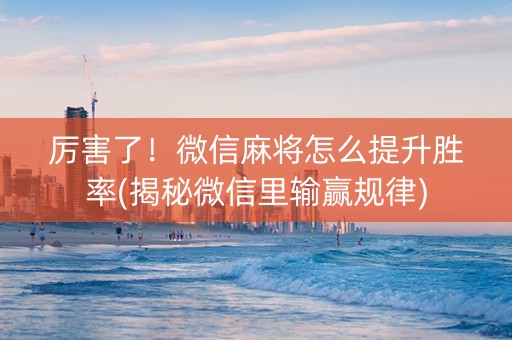 厉害了！微信麻将怎么提升胜率(揭秘微信里输赢规律)