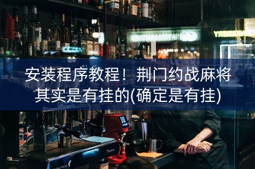 安装程序教程！荆门约战麻将其实是有挂的(确定是有挂)