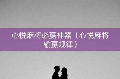 心悦麻将必赢神器（心悦麻将输赢规律）
