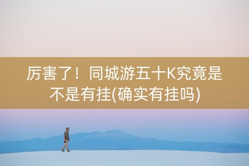 厉害了！同城游五十K究竟是不是有挂(确实有挂吗)