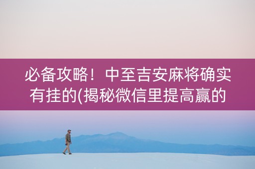 必备攻略！中至吉安麻将确实有挂的(揭秘微信里提高赢的概率)