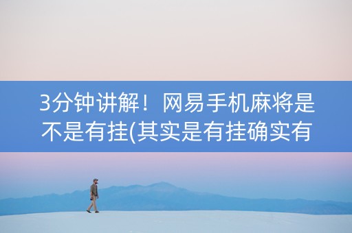 3分钟讲解！网易手机麻将是不是有挂(其实是有挂确实有挂)