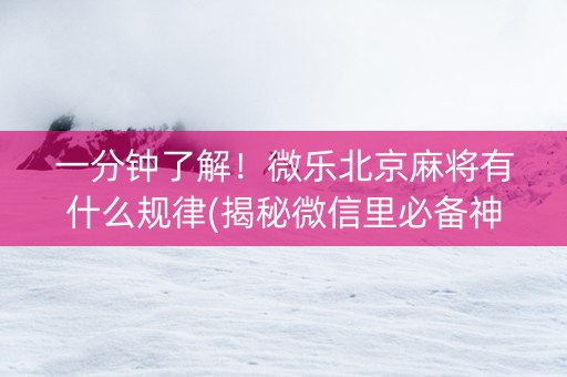 一分钟了解！微乐北京麻将有什么规律(揭秘微信里必备神器)