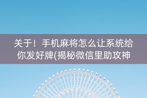 关于！手机麻将怎么让系统给你发好牌(揭秘微信里助攻神器)