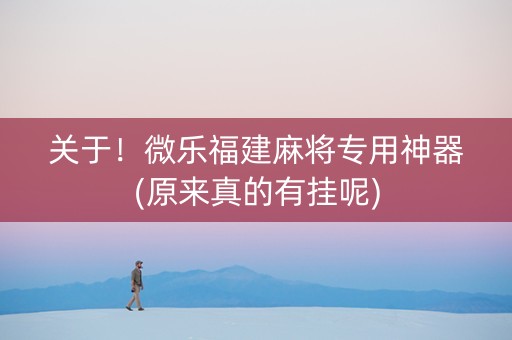 关于！微乐福建麻将专用神器(原来真的有挂呢)