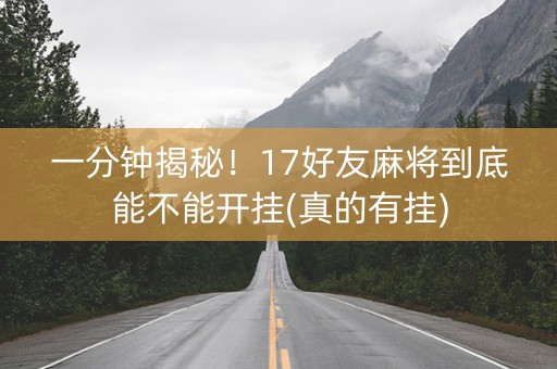 一分钟揭秘！17好友麻将到底能不能开挂(真的有挂)