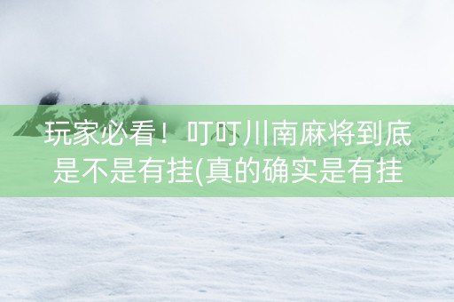 玩家必看！叮叮川南麻将到底是不是有挂(真的确实是有挂)