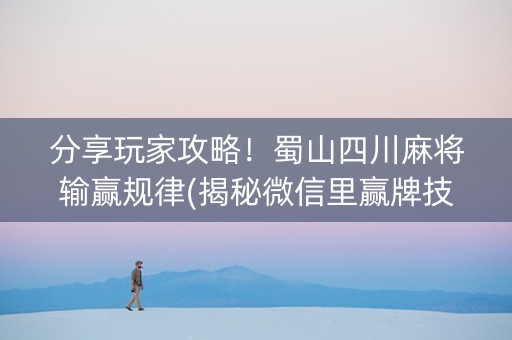 分享玩家攻略！蜀山四川麻将输赢规律(揭秘微信里赢牌技巧)