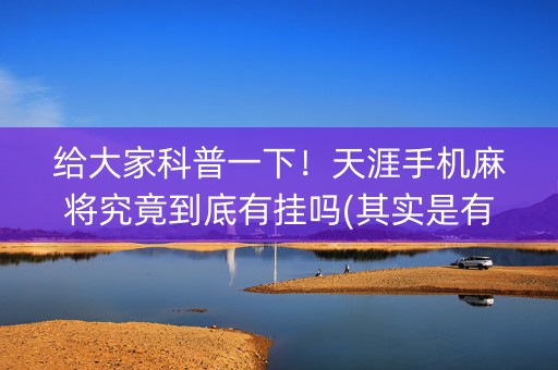 给大家科普一下！天涯手机麻将究竟到底有挂吗(其实是有挂确实有挂)