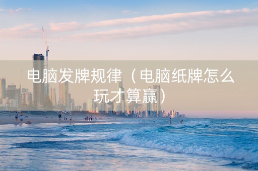 电脑发牌规律（电脑纸牌怎么玩才算赢）