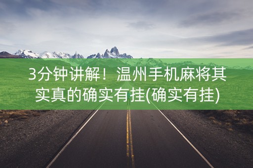 3分钟讲解！温州手机麻将其实真的确实有挂(确实有挂)