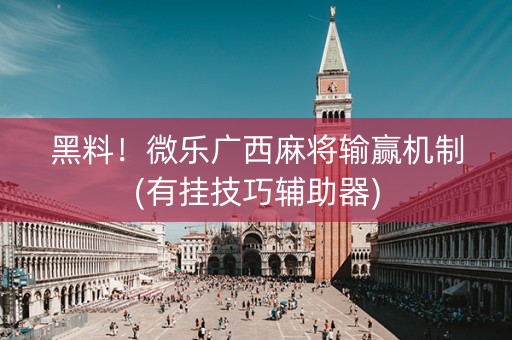 黑料！微乐广西麻将输赢机制(有挂技巧辅助器)