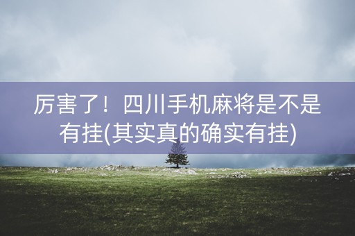 厉害了！四川手机麻将是不是有挂(其实真的确实有挂)