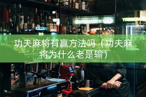 功夫麻将有赢方法吗（功夫麻将为什么老是输）