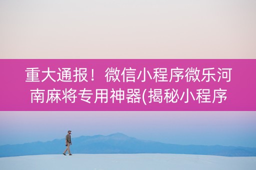 重大通报！微信小程序微乐河南麻将专用神器(揭秘小程序自建房怎么赢)