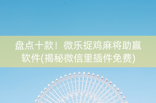 盘点十款！微乐捉鸡麻将助赢软件(揭秘微信里插件免费)