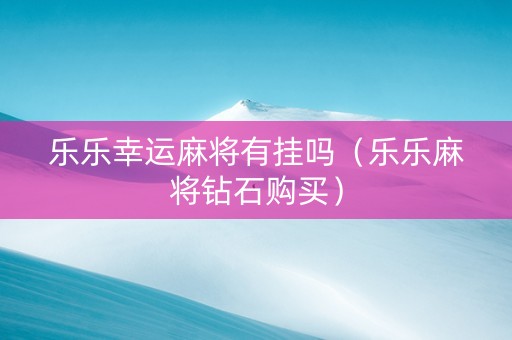 乐乐幸运麻将有挂吗（乐乐麻将钻石购买）