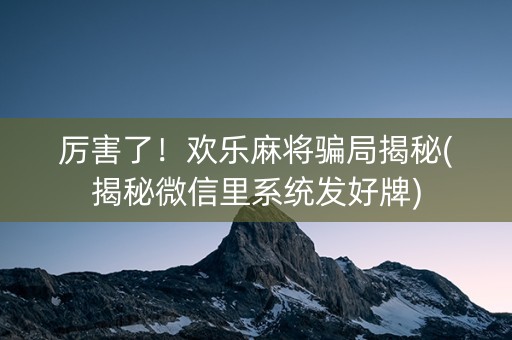 厉害了！欢乐麻将骗局揭秘(揭秘微信里系统发好牌)