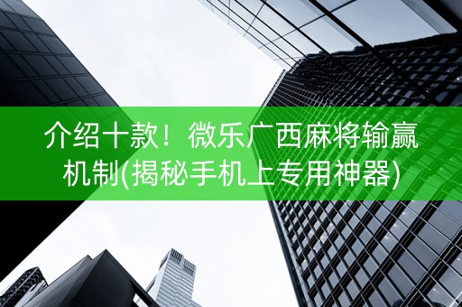 介绍十款！微乐广西麻将输赢机制(揭秘手机上专用神器)