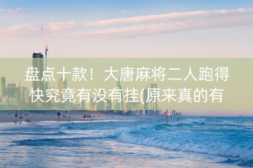 盘点十款！大唐麻将二人跑得快究竟有没有挂(原来真的有挂)
