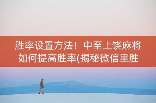 胜率设置方法！中至上饶麻将如何提高胜率(揭秘微信里胜率到哪调)