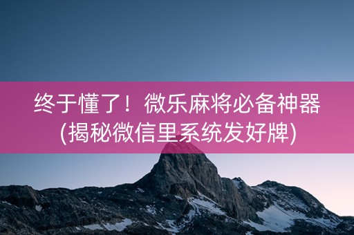 终于懂了！微乐麻将必备神器(揭秘微信里系统发好牌)