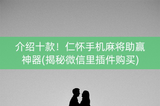 介绍十款！仁怀手机麻将助赢神器(揭秘微信里插件购买)