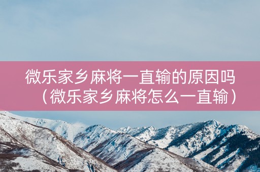 微乐家乡麻将一直输的原因吗（微乐家乡麻将怎么一直输）