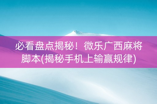 必看盘点揭秘！微乐广西麻将脚本(揭秘手机上输赢规律)