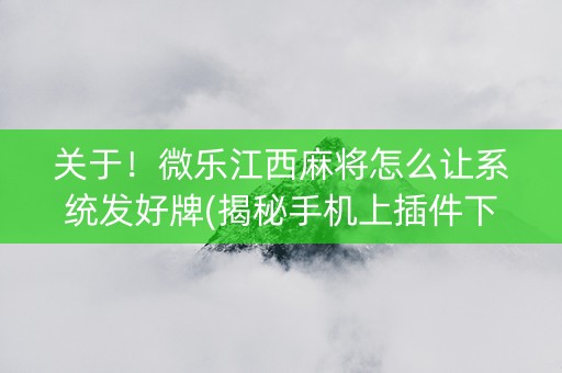 关于！微乐江西麻将怎么让系统发好牌(揭秘手机上插件下载)