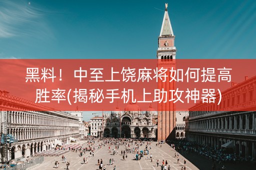 黑料！中至上饶麻将如何提高胜率(揭秘手机上助攻神器)