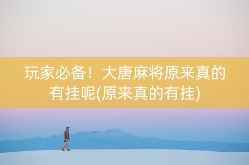 玩家必备！大唐麻将原来真的有挂呢(原来真的有挂)