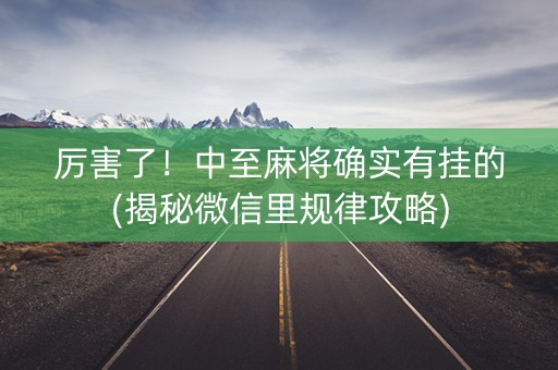 厉害了！中至麻将确实有挂的(揭秘微信里规律攻略)