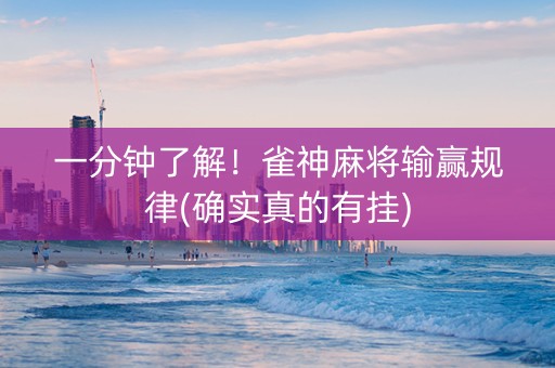 一分钟了解！雀神麻将输赢规律(确实真的有挂)