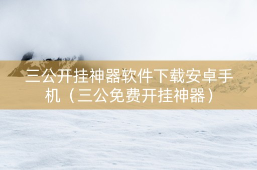 三公开挂神器软件下载安卓手机（三公免费开挂神器）