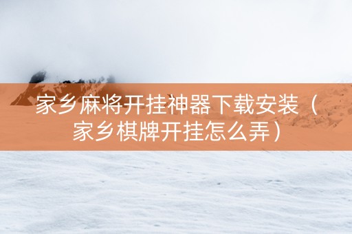 家乡麻将开挂神器下载安装（家乡棋牌开挂怎么弄）