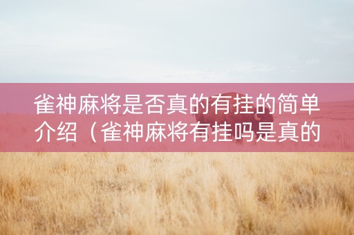 雀神麻将是否真的有挂的简单介绍（雀神麻将有挂吗是真的吗）