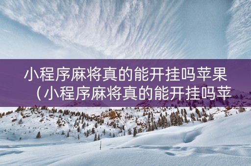 小程序麻将真的能开挂吗苹果（小程序麻将真的能开挂吗苹果版）