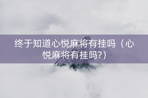 终于知道心悦麻将有挂吗（心悦麻将有挂吗?）