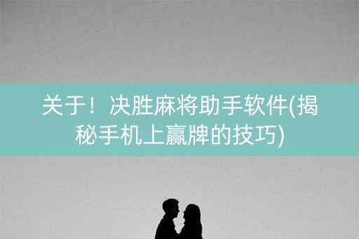关于！决胜麻将助手软件(揭秘手机上赢牌的技巧)
