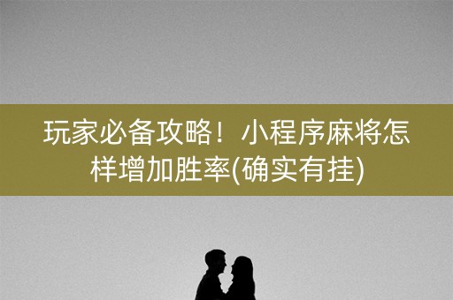 玩家必备攻略！小程序麻将怎样增加胜率(确实有挂)