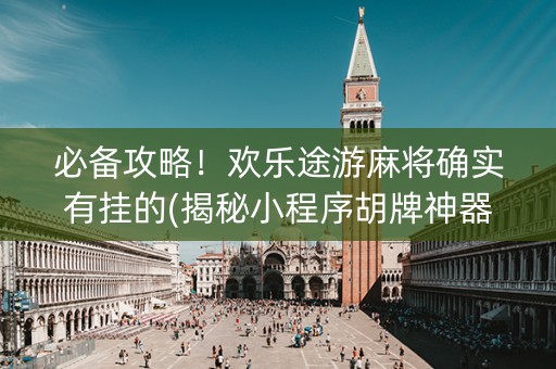 必备攻略！欢乐途游麻将确实有挂的(揭秘小程序胡牌神器)