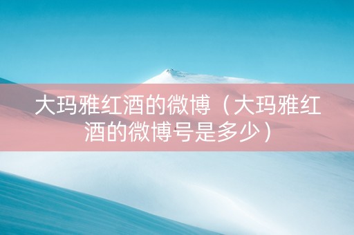 大玛雅红酒的微博（大玛雅红酒的微博号是多少）