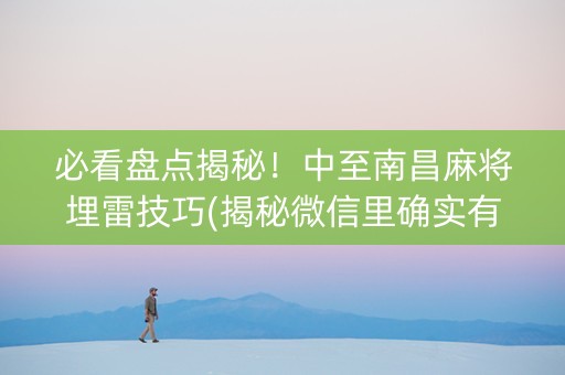必看盘点揭秘！中至南昌麻将埋雷技巧(揭秘微信里确实有猫腻)