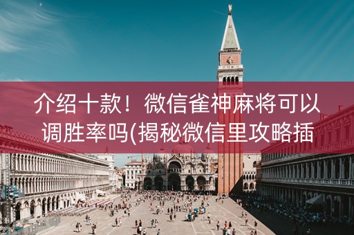 介绍十款！微信雀神麻将可以调胜率吗(揭秘微信里攻略插件)
